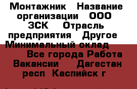 Монтажник › Название организации ­ ООО "ЗСК" › Отрасль предприятия ­ Другое › Минимальный оклад ­ 80 000 - Все города Работа » Вакансии   . Дагестан респ.,Каспийск г.